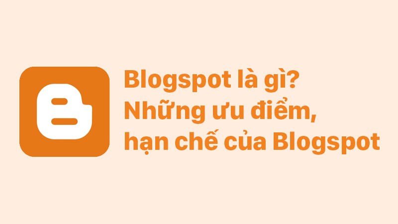Blogspot là gì? Những ưu điểm, hạn chế của Blogspot